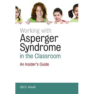 Gill D. Ansell Working with Asperger Syndrome in the Classroom: An Insider's Guide Gill D. Ansell Working with Asperger Syndrome in the Classroom: An Insider's Guide