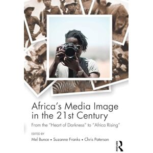 Africa's Media Image in the 21st Century: From the "Heart of Darkness" to "Africa Rising" (Communication and Society) Africa's Media Image in the 21st Century: From the "Heart of Darkness" to "Africa Rising" (Communication and Society)