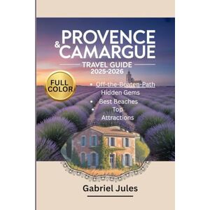 Jules, Gabriel PROVENCE AND CAMARGUE TRAVEL GUIDE 2025-2026 (FULL COLOR PICTURE): A compilation of insider tips to the Best Beaches, Hidden Gems, Local Food and Wine ... in Southern France with maps and itinerary Jules, Gabriel PROVENCE AND CAMARGUE TRAVEL GUIDE 2025-2026 (FULL COLOR PICTURE): A compilation of insider tips to the Best Beaches, Hidden Gems, Local Food and Wine ... in Southern France with maps and itinerary