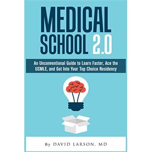 Larson MD, David Medical School 2.0: An Unconventional Guide to Learn Faster, Ace the USMLE, and Get Into Your Top Choice Residency Larson MD, David Medical School 2.0: An Unconventional Guide to Learn Faster, Ace the USMLE, and Get Into Your Top Choice Residency