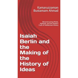 Bustamam Ahmad, Kamaruzzaman Isaiah Berlin and the Making of the History of Ideas: Reconstructing Minds, Methods, and the Modern Craft of Intellectual History (Berlin Studies) Bustamam Ahmad, Kamaruzzaman Isaiah Berlin and the Making of the History of Ideas: Reconstructing Minds, Methods, and the Modern Craft of Intellectual History (Berlin Studies)