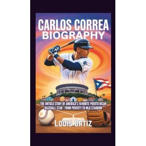 Ortiz, Louis CARLOS CORREA BIOGRAPHY: The Untold Story of America's Favorite Puerto Rican Baseball Star From Poverty to MLB Stardom Ortiz, Louis CARLOS CORREA BIOGRAPHY: The Untold Story of America's Favorite Puerto Rican Baseball Star From Poverty to MLB Stardom