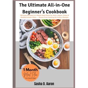 D. Aaron, Sasha The Ultimate All-in-One Beginner’s Cookbook: 100 Easy Recipes & 4-Week Meal Plans for Keto, Vegan, Paleo & Mediterranean Diets Stress-Free Cooking for Every Lifestyle D. Aaron, Sasha The Ultimate All-in-One Beginner’s Cookbook: 100 Easy Recipes & 4-Week Meal Plans for Keto, Vegan, Paleo & Mediterranean Diets Stress-Free Cooking for Every Lifestyle