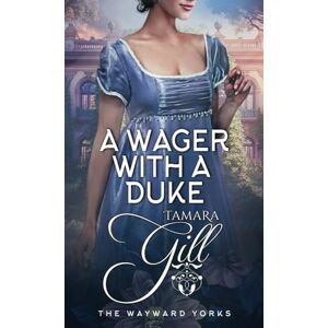 Gill, Tamara A Wager with a Duke: 1 (The Wayward Yorks) Gill, Tamara A Wager with a Duke: 1 (The Wayward Yorks)