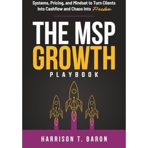 Baron, Harrison Tanner The MSP Growth Playbook: Systems, Pricing, and Mindset to Turn Clients into Cashflow and Chaos into Freedom Baron, Harrison Tanner The MSP Growth Playbook: Systems, Pricing, and Mindset to Turn Clients into Cashflow and Chaos into Freedom