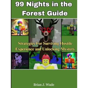 Wade, Brian J 99 Nights in the Forest Guide: Strategies For Surviving Hostile Experience and Unlocking Mystery Wade, Brian J 99 Nights in the Forest Guide: Strategies For Surviving Hostile Experience and Unlocking Mystery