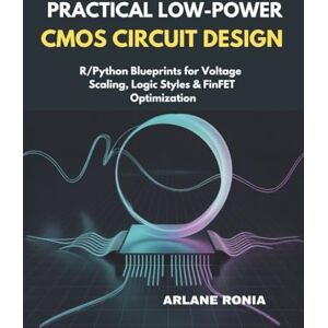 Ronia, Arlane Practical Low-Power CMOS Circuit Design: :R/Python Blueprints for Voltage Scaling, Logic Styles & FinFET Optimization Ronia, Arlane Practical Low-Power CMOS Circuit Design: :R/Python Blueprints for Voltage Scaling, Logic Styles & FinFET Optimization