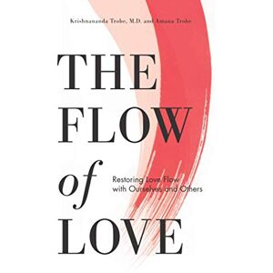 Trobe M.D., Krishnananda The Flow of Love: Restoring Love Flow with Ourselves and Others Trobe M.D., Krishnananda The Flow of Love: Restoring Love Flow with Ourselves and Others