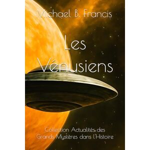 Francis, Michael B. Les Vénusiens: La Mémoire des Âges (Actualités des Grands Mystères dans l’Histoire) Francis, Michael B. Les Vénusiens: La Mémoire des Âges (Actualités des Grands Mystères dans l’Histoire)