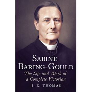 J. E. Thomas Sabine Baring-Gould: The Life and Work of a Complete Victorian J. E. Thomas Sabine Baring-Gould: The Life and Work of a Complete Victorian