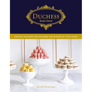 Courteau, Giselle Duchess Bake Shop: French-Inspired Recipes from Our Bakery to Your Home Courteau, Giselle Duchess Bake Shop: French-Inspired Recipes from Our Bakery to Your Home