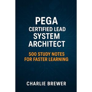 Brewer, Charlie Pega Certified Lead System Architect: 500 Study Notes for Faster Learning Brewer, Charlie Pega Certified Lead System Architect: 500 Study Notes for Faster Learning