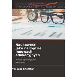 SANOGO, Yacouba Naukowość jako narzędzie innowacji edukacyjnych: Pierwszy zbiór artykułów naukowych: Pierwszy zbiór artyku¿ów naukowych SANOGO, Yacouba Naukowość jako narzędzie innowacji edukacyjnych: Pierwszy zbiór artykułów naukowych: Pierwszy zbiór artyku¿ów naukowych