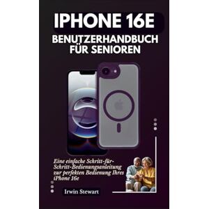 Stewart, Irwin IPHONE 16E BENUTZERHANDBUCH FÜR SENIOREN: Eine einfache Schritt-für-Schritt-Bedienungsanleitung zur perfekten Bedienung Ihres iPhone 16e Stewart, Irwin IPHONE 16E BENUTZERHANDBUCH FÜR SENIOREN: Eine einfache Schritt-für-Schritt-Bedienungsanleitung zur perfekten Bedienung Ihres iPhone 16e