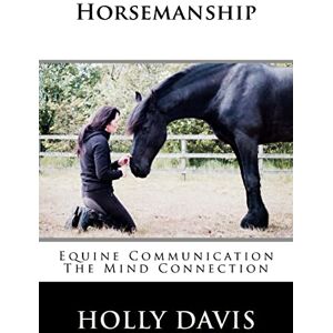Davis, Holly Horsemanship: Equine Communication The Mind Connection Davis, Holly Horsemanship: Equine Communication The Mind Connection