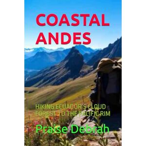 Debrah, Praise COASTAL ANDES: HIKING ECUADOR’S CLOUD FOREST TO THE PACIFIC RIM Debrah, Praise COASTAL ANDES: HIKING ECUADOR’S CLOUD FOREST TO THE PACIFIC RIM
