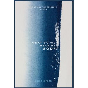 Ashford, Leo What Do We Mean By God? (Being And The Absolute) Ashford, Leo What Do We Mean By God? (Being And The Absolute)