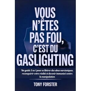Forster, Tony VOUS N'ÊTES PAS FOU, C'EST DU GASLIGHTING: Un guide 2 en 1 pour se libérer des abus narcissiques, reconquérir votre réalité et devenir immunisé contre la manipulation Forster, Tony VOUS N'ÊTES PAS FOU, C'EST DU GASLIGHTING: Un guide 2 en 1 pour se libérer des abus narcissiques, reconquérir votre réalité et devenir immunisé contre la manipulation