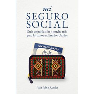 Rosales, Juan Pablo mi Seguro Social: Guía de jubilación y mucho más para hispanos en Estados Unidos Rosales, Juan Pablo mi Seguro Social: Guía de jubilación y mucho más para hispanos en Estados Unidos
