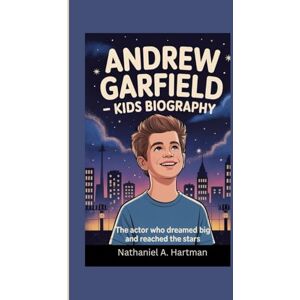 A. Hartman, Nathaniel ANDREW GARFIELD KIDS BIOGRAPHY: The Actor Who Dreamed Big and Reached the Stars. A. Hartman, Nathaniel ANDREW GARFIELD KIDS BIOGRAPHY: The Actor Who Dreamed Big and Reached the Stars.