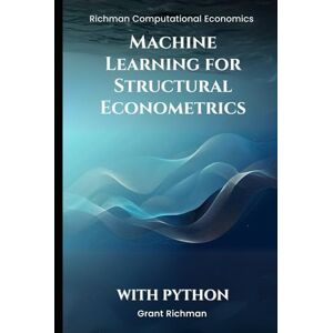 Richman, Grant Machine Learning for Structural Econometrics With Python: A Hands-On Guide to Lasso, Boosting, and Deep IV for Credible Structural Inference (Richman Computational Economics) Richman, Grant Machine Learning for Structural Econometrics With Python: A Hands-On Guide to Lasso, Boosting, and Deep IV for Credible Structural Inference (Richman Computational Economics)