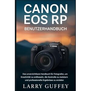 GUFFEY, LARRY CANON EOS RP BENUTZERHANDBUCH: Das unverzichtbare Handbuch für Fotografen zur Entfesselung von Kreativität, zur Beherrschung der Kontrolle und zum Erzielen professioneller Ergebnisse GUFFEY, LARRY CANON EOS RP BENUTZERHANDBUCH: Das unverzichtbare Handbuch für Fotografen zur Entfesselung von Kreativität, zur Beherrschung der Kontrolle und zum Erzielen professioneller Ergebnisse