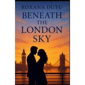 Dutu Roxy, Miss Roxana BENEATH THE LONDON SKY: A love story of redemption and hope Dutu Roxy, Miss Roxana BENEATH THE LONDON SKY: A love story of redemption and hope
