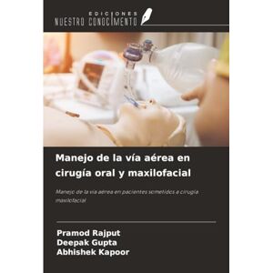 Rajput, Pramod Manejo de la vía aérea en cirugía oral y maxilofacial: Manejo de la vía aérea en pacientes sometidos a cirugía maxilofacial Rajput, Pramod Manejo de la vía aérea en cirugía oral y maxilofacial: Manejo de la vía aérea en pacientes sometidos a cirugía maxilofacial