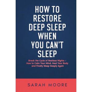 MOORE, SARAH How to Restore Deep Sleep When You Can’t Sleep: Break the Cycle of Restless Nights How to Calm Your Mind, Heal Your Body and Finally Sleep Deeply Again ("How To" Series) MOORE, SARAH How to Restore Deep Sleep When You Can’t Sleep: Break the Cycle of Restless Nights How to Calm Your Mind, Heal Your Body and Finally Sleep Deeply Again ("How To" Series)