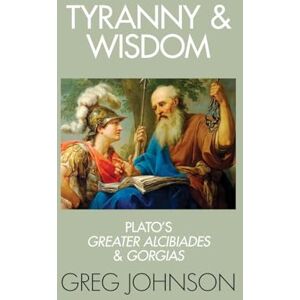 Johnson, Greg Tyranny and Wisdom: Plato's Greater Alcibiades and Gorgias Johnson, Greg Tyranny and Wisdom: Plato's Greater Alcibiades and Gorgias