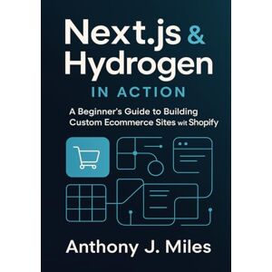 Miles, Anthony J. Next.js & Hydrogen in Action: A Beginner’s Guide to Building Custom Ecommerce Sites with Shopify Miles, Anthony J. Next.js & Hydrogen in Action: A Beginner’s Guide to Building Custom Ecommerce Sites with Shopify