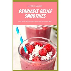 HAMILTON, DR PATRICK PSORIASIS RELIEF SMOOTHIES: Easy, fast and delicious for psoriasis HAMILTON, DR PATRICK PSORIASIS RELIEF SMOOTHIES: Easy, fast and delicious for psoriasis