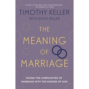 Keller, Timothy The Meaning of Marriage: Facing the Complexities of Marriage with the Wisdom of God Keller, Timothy The Meaning of Marriage: Facing the Complexities of Marriage with the Wisdom of God