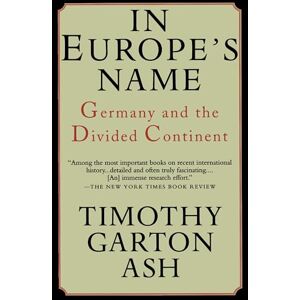 Ash, Timothy Garton Garton In Europe's Name: Germany and the Divided Continent Ash, Timothy Garton Garton In Europe's Name: Germany and the Divided Continent