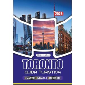KELLY, BRIAN H. TORONTO GUIDA TURISTICA 2026: Consigli di esperti su voli, trasporti, punti di riferimento imperdibili, festival e gemme nascoste per i visitatori alle prime armi e di ritorno KELLY, BRIAN H. TORONTO GUIDA TURISTICA 2026: Consigli di esperti su voli, trasporti, punti di riferimento imperdibili, festival e gemme nascoste per i visitatori alle prime armi e di ritorno