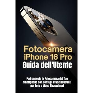 Trent, Noah G.V. Fotocamera iPhone 16 Pro Guida dell'Utente: Padroneggia la Fotocamera del Tuo Smartphone con Consigli Pratici Illustrati per Foto e Video Straordinari Trent, Noah G.V. Fotocamera iPhone 16 Pro Guida dell'Utente: Padroneggia la Fotocamera del Tuo Smartphone con Consigli Pratici Illustrati per Foto e Video Straordinari
