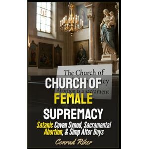 Riker, Conrad Church Of Female Supremacy: Satanic Coven Synod, Sacramental Abortion, & Simp Alter Boys (redpilled revolutionary civil rights for men (satire)) Riker, Conrad Church Of Female Supremacy: Satanic Coven Synod, Sacramental Abortion, & Simp Alter Boys (redpilled revolutionary civil rights for men (satire))