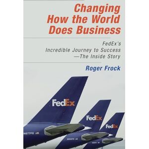 Roger Frock Changing How the World Does Business: Fedex's Incredible Journey to Success The Inside Story (AGENCY/DISTRIBUTED) Roger Frock Changing How the World Does Business: Fedex's Incredible Journey to Success The Inside Story (AGENCY/DISTRIBUTED)