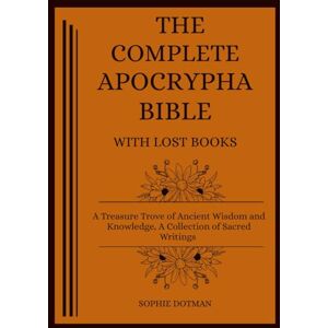 Dotman, Sophie The Complete Apocrypha Bible with Lost Books: A Treasure Trove of Ancient Wisdom and Knowledge, A Collection of Sacred Writings Dotman, Sophie The Complete Apocrypha Bible with Lost Books: A Treasure Trove of Ancient Wisdom and Knowledge, A Collection of Sacred Writings