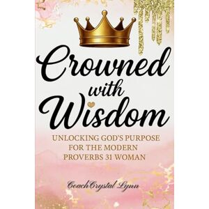 Lynn, Coach Crystal Crowned With Wisdom: Unlocking God's Purpose for the Modern Proverbs 31 Woman Lynn, Coach Crystal Crowned With Wisdom: Unlocking God's Purpose for the Modern Proverbs 31 Woman