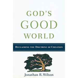 Wilson God's Good World: Reclaiming the Doctrine of Creation Wilson God's Good World: Reclaiming the Doctrine of Creation