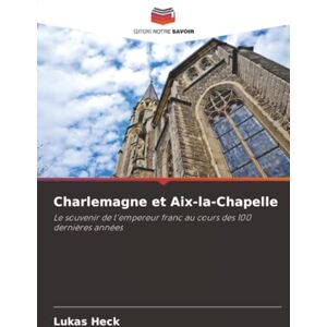 Heck, Lukas Charlemagne et Aix-la-Chapelle: Le souvenir de l'empereur franc au cours des 100 dernières années Heck, Lukas Charlemagne et Aix-la-Chapelle: Le souvenir de l'empereur franc au cours des 100 dernières années