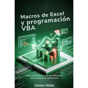 Watts, Daxton Macros de Excel y programación VBA: Automatización de hojas de cálculo con Visual Basic para aplicaciones Watts, Daxton Macros de Excel y programación VBA: Automatización de hojas de cálculo con Visual Basic para aplicaciones