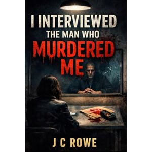 ROWE, J C I Interviewed the Man Who Murdered Me: A Psychological Crime Thriller ROWE, J C I Interviewed the Man Who Murdered Me: A Psychological Crime Thriller