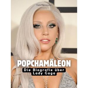 Herrmann, Felix Popchamäleon: Die Biografie über Lady Gaga. Komplett in Farbe Herrmann, Felix Popchamäleon: Die Biografie über Lady Gaga. Komplett in Farbe