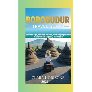 Horizons, Clara Borobudur Travel Guide: Insider Tips, Hidden Secrets, and Unforgettable Experiences in Java, Indonesia (Clara Horizons Travel Guide) Horizons, Clara Borobudur Travel Guide: Insider Tips, Hidden Secrets, and Unforgettable Experiences in Java, Indonesia (Clara Horizons Travel Guide)