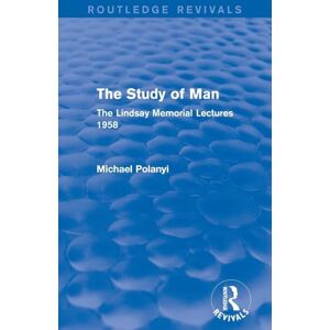 Polanyi, Michael The Study of Man (Routledge Revivals): The Lindsay Memorial Lectures 1958 Polanyi, Michael The Study of Man (Routledge Revivals): The Lindsay Memorial Lectures 1958