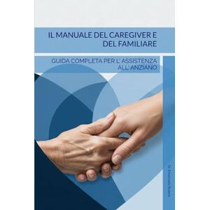 Butera, dott Emanuele Il Manuale del Caregiver E del familiare: Guida Completa per l'Assistenza all'Anziano Butera, dott Emanuele Il Manuale del Caregiver E del familiare: Guida Completa per l'Assistenza all'Anziano