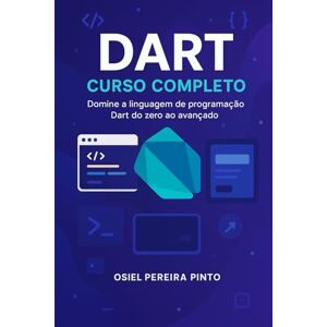 PINTO, OSIEL Dart: Curso Completo: Do zero ao profissional: domine a linguagem Dart com prática e teoria PINTO, OSIEL Dart: Curso Completo: Do zero ao profissional: domine a linguagem Dart com prática e teoria