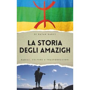 Darcy, Rayan La Storia degli Amazigh: Radici, Culture e Trasformazioni Darcy, Rayan La Storia degli Amazigh: Radici, Culture e Trasformazioni